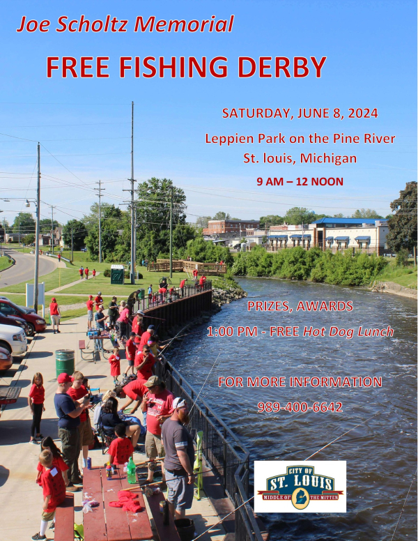 Joe Scholtz Memorial Free Fishing Derby Saturday, June 8, 2024 Leppien Park on the Pine River, St. Louis, Michigan 9am - 12 noon Prizes, awards, 1:00 p.m. free hot dog lunch For more information 989-400-6642